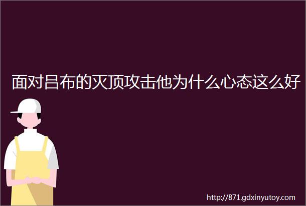 面对吕布的灭顶攻击他为什么心态这么好